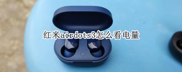 紅米airdots3怎么看電量