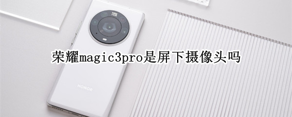 榮耀magic3pro是屏下攝像頭嗎