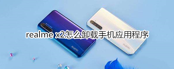 realme x2怎么卸載手機(jī)應(yīng)用程序