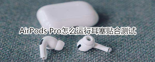 AirPods Pro怎么運(yùn)行耳塞貼合測(cè)試