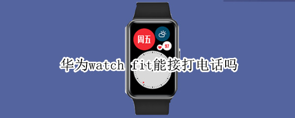 華為watch fit能接打電話嗎