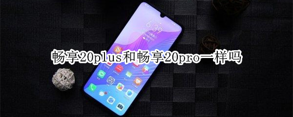 畅享20plus和畅享20pro一样吗