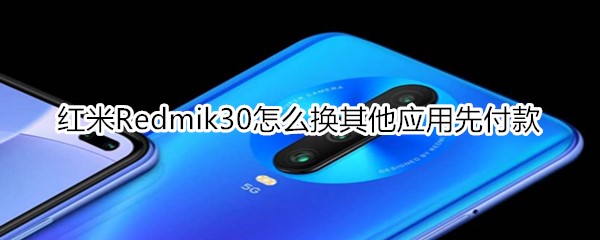 紅米Redmik30怎么換其他應用先付款