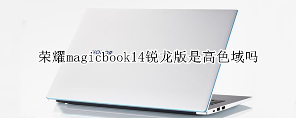 榮耀magicbook14銳龍版是高色域嗎