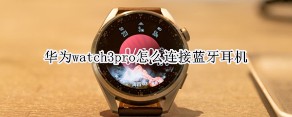 华为watch3pro怎么连接蓝牙耳机