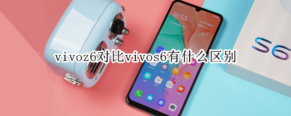 vivoz6對比vivos6有什么區(qū)別