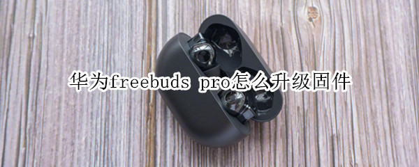 華為freebuds pro怎么升級固件