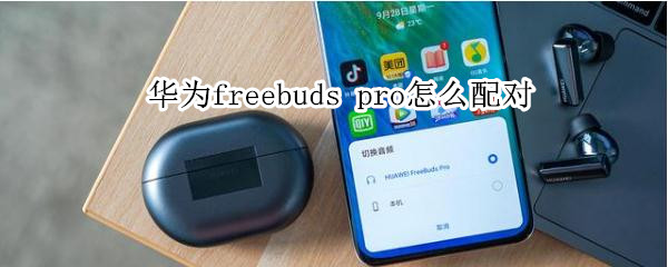 華為freebuds pro怎么配對