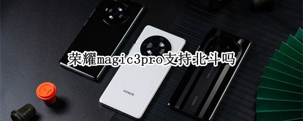 榮耀magic3pro支持北斗嗎