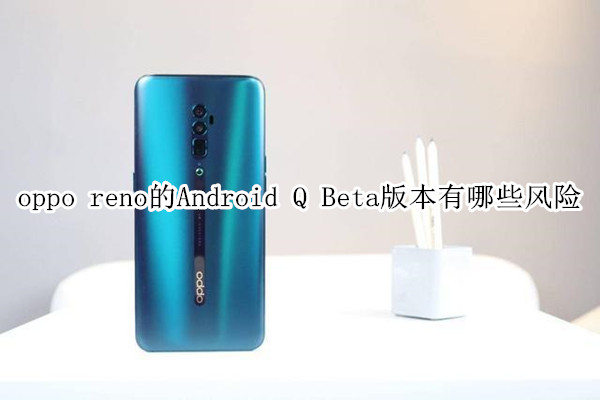 oppo reno的Android Q Beta版本有哪些風(fēng)險