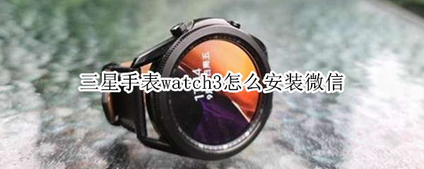 三星手表watch3怎么安裝微信