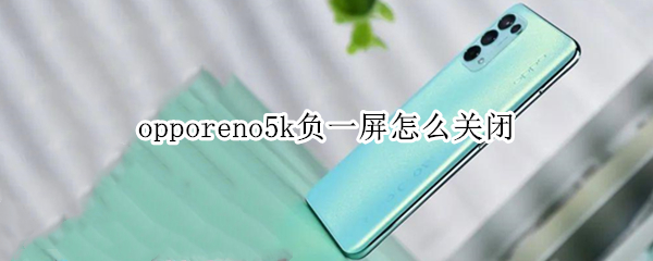 opporeno5k負(fù)一屏怎么關(guān)閉