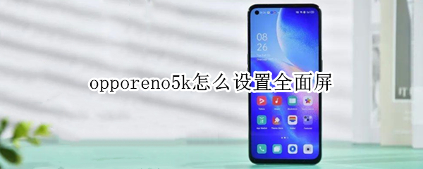 opporeno5k怎么設(shè)置全面屏