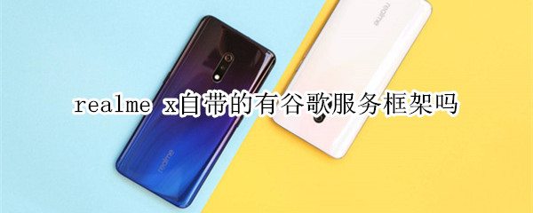 realme x自帶的有谷歌服務(wù)框架嗎