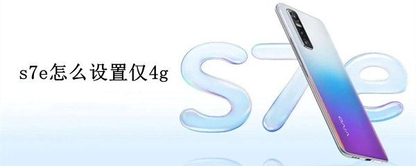 s7e怎么設(shè)置僅4g