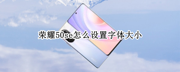 榮耀50se怎么設置字體大小