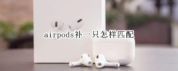 airpods補一只怎樣匹配