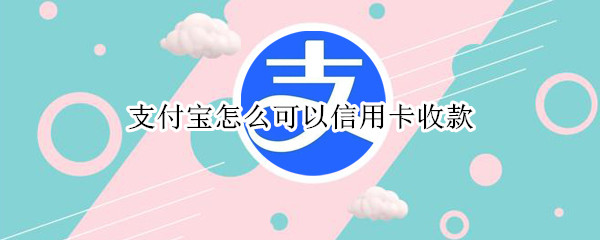 支付宝怎么可以信用卡收款