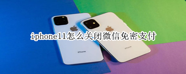 iphone11怎么关闭微信免密支付