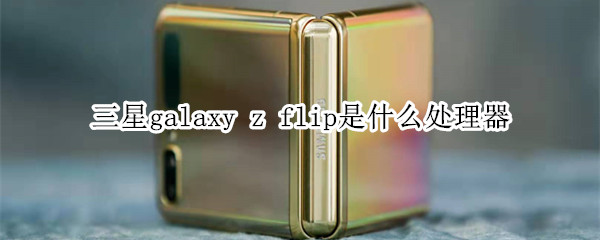 三星galaxy z flip是什么處理器