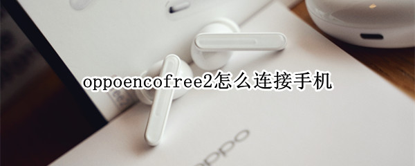 oppoencofree2怎么連接手機(jī)