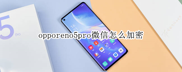 opporeno5pro微信怎么加密