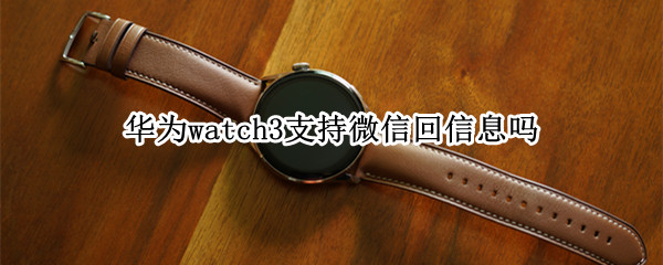 華為watch3支持微信回信息嗎