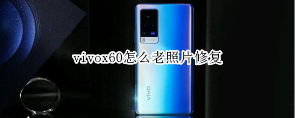 vivox60怎么老照片修復(fù)