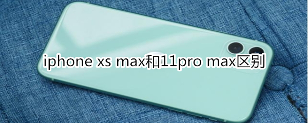 iphone xs max和11pro max区别