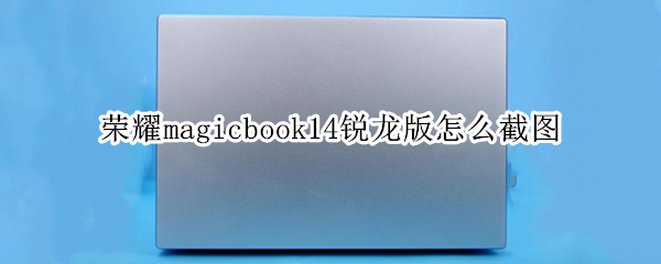 荣耀magicbook14锐龙版怎么截图