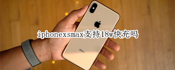 iphonexsmax支持18w快充嗎