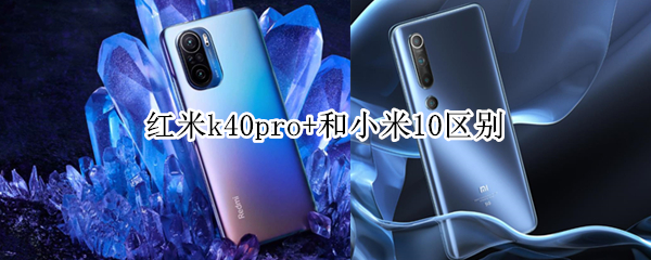 红米k40pro+和小米10区别