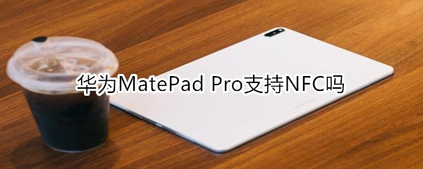 華為MatePad Pro支持NFC嗎