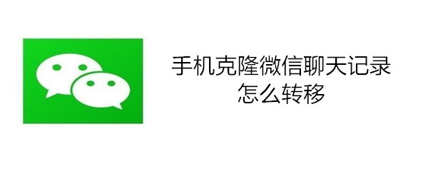 手机克隆微信聊天记录怎么转移