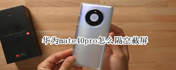 華為mate40pro怎么隔空截屏