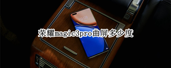 榮耀magic3pro曲屏多少度