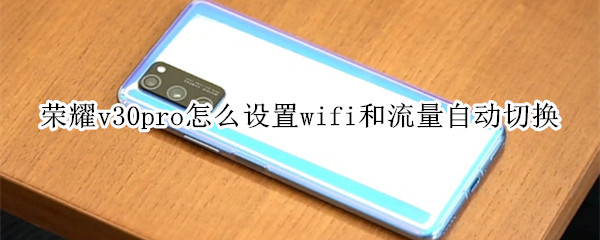 荣耀v30pro怎么设置wifi和流量自动切换