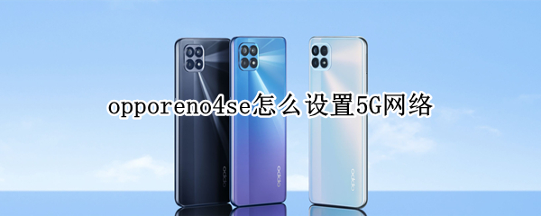 opporeno4se怎么設(shè)置5G網(wǎng)絡(luò)