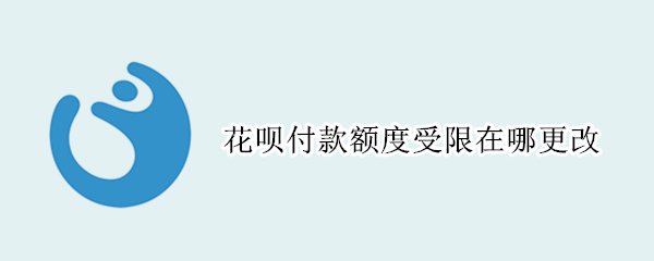 花呗付款额度受限在哪更改