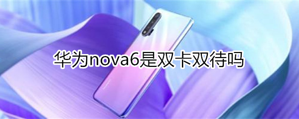 華為nova6是雙卡雙待嗎