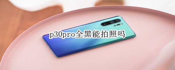 p30pro全黑能拍照吗