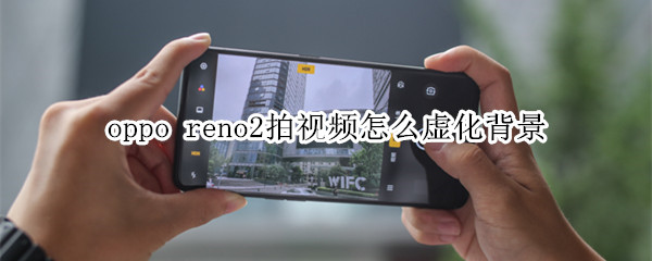 oppo reno2拍視頻怎么虛化背景