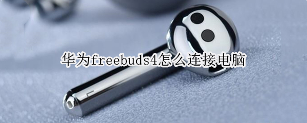 华为freebuds4怎么连接电脑