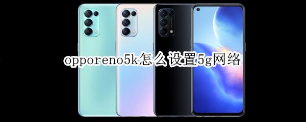 opporeno5k怎么設(shè)置5g網(wǎng)絡(luò)