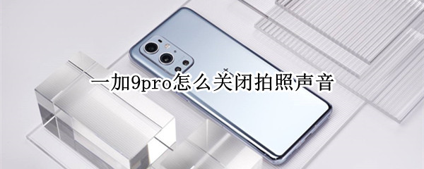 一加9pro怎么关闭拍照声音