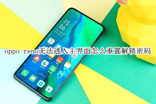 oppo reno無法進(jìn)入主界面怎么重置解鎖密碼