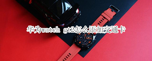 華為watch gt2怎么添加交通卡