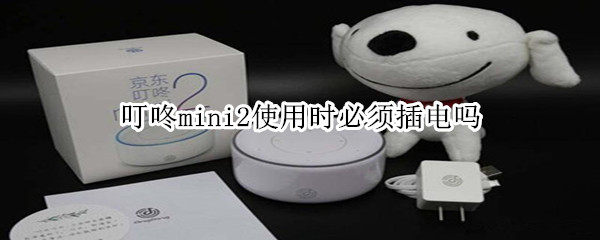 叮咚mini2必须插电吗