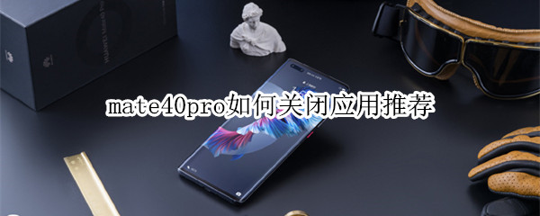 mate40pro如何關(guān)閉應(yīng)用推薦