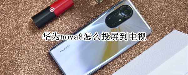 華為nova8怎么投屏到電視